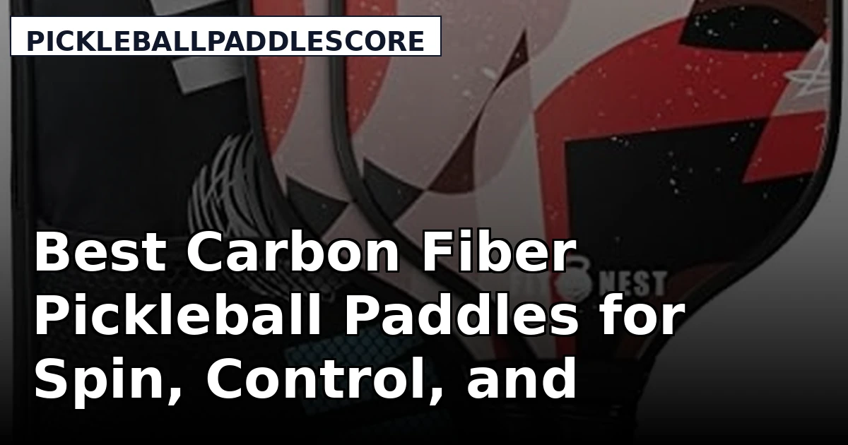 Best Carbon Fiber Pickleball Paddles for Spin, Control, and Durability