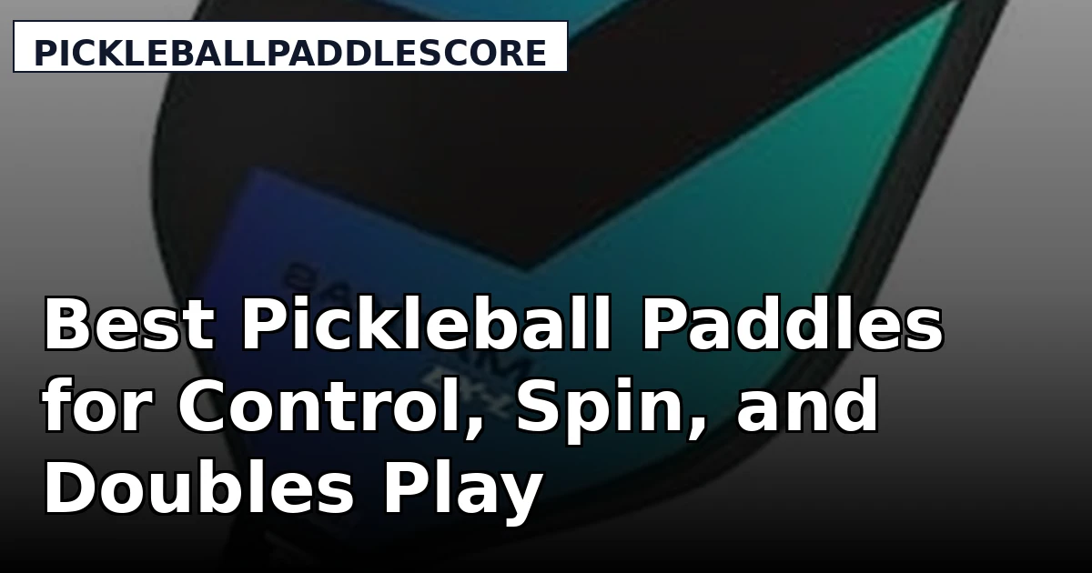 Best Pickleball Paddles for Control, Spin, and Doubles Play