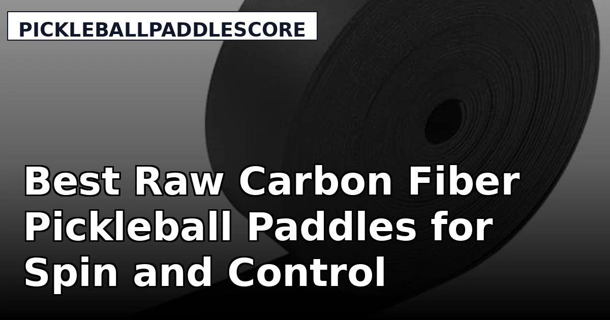 Best Raw Carbon Fiber Pickleball Paddles for Spin and Control